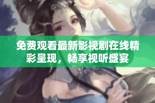 免費(fèi)觀看最新影視劇在線精彩呈現(xiàn)，暢享視聽盛宴