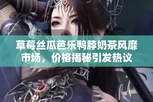 草莓絲瓜芭樂鴨脖奶茶風(fēng)靡市場，價格揭秘引發(fā)熱議
