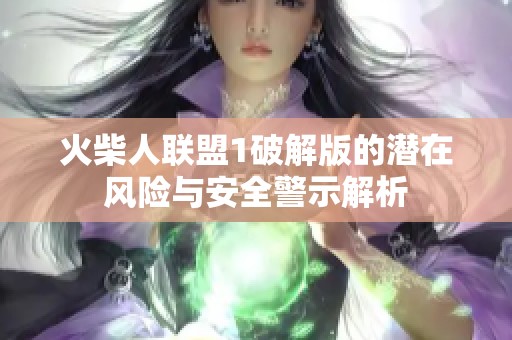 火柴人聯(lián)盟1破解版的潛在風(fēng)險與安全警示解析