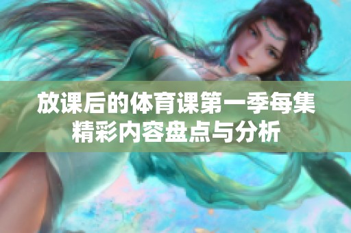 放課后的體育課第一季每集精彩內(nèi)容盤(pán)點(diǎn)與分析