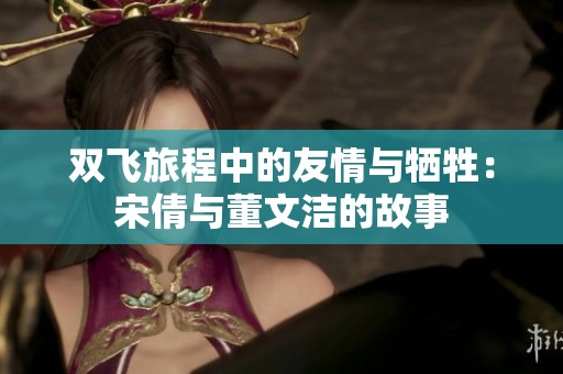 雙飛旅程中的友情與犧牲：宋倩與董文潔的故事