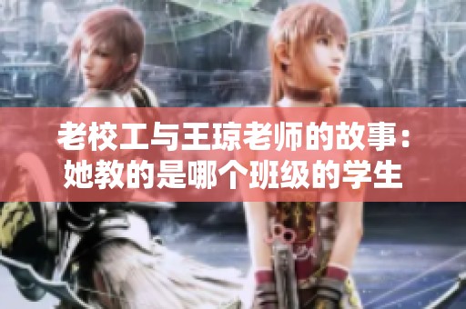老校工與王瓊老師的故事：她教的是哪個(gè)班級(jí)的學(xué)生