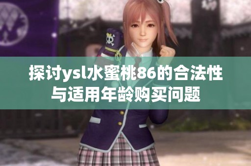 探討ysl水蜜桃86的合法性與適用年齡購(gòu)買(mǎi)問(wèn)題