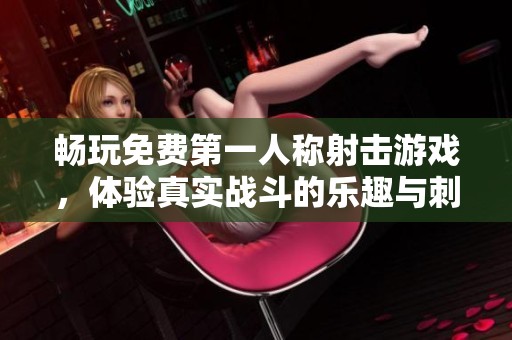 暢玩免費(fèi)第一人稱射擊游戲，體驗(yàn)真實(shí)戰(zhàn)斗的樂趣與刺激