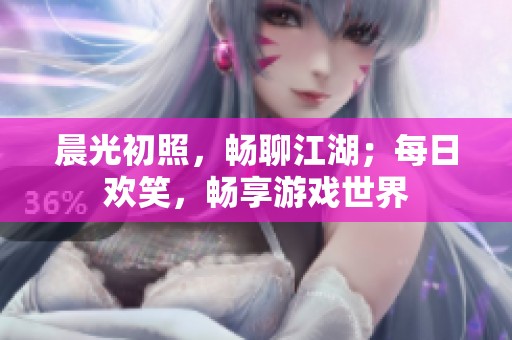 晨光初照，暢聊江湖；每日歡笑，暢享游戲世界