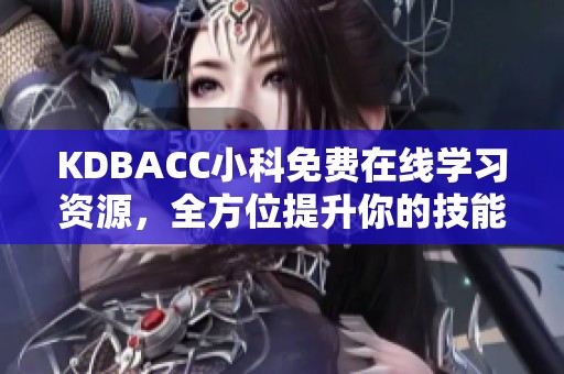KDBACC小科免費(fèi)在線學(xué)習(xí)資源，全方位提升你的技能知識(shí)