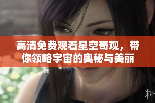 高清免費(fèi)觀看星空奇觀，帶你領(lǐng)略宇宙的奧秘與美麗