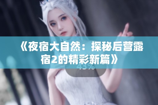 《夜宿大自然：探秘后營露宿2的精彩新篇》