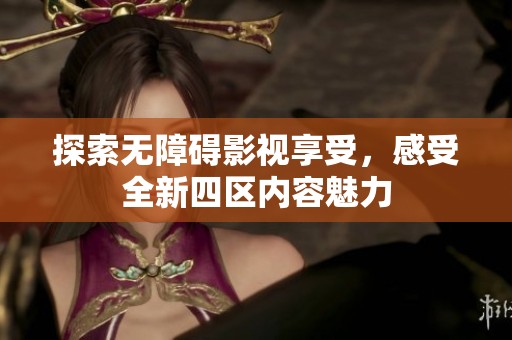 探索無障礙影視享受，感受全新四區(qū)內(nèi)容魅力