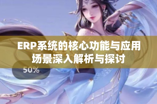 ERP系統(tǒng)的核心功能與應(yīng)用場景深入解析與探討