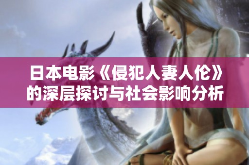 日本電影《侵犯人妻人倫》的深層探討與社會(huì)影響分析