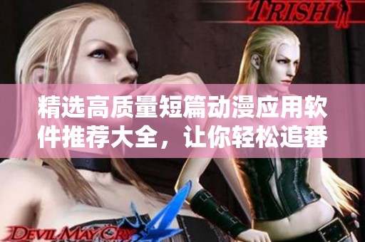 精選高質(zhì)量短篇?jiǎng)勇?yīng)用軟件推薦大全，讓你輕松追番