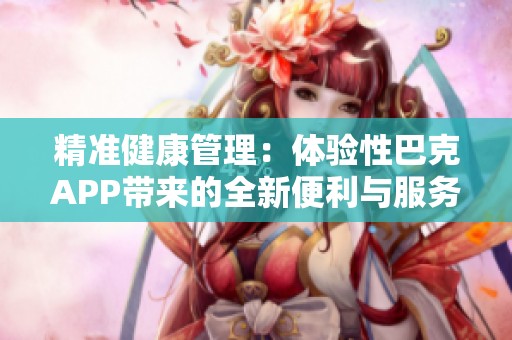 精準健康管理：體驗性巴克APP帶來的全新便利與服務(wù)