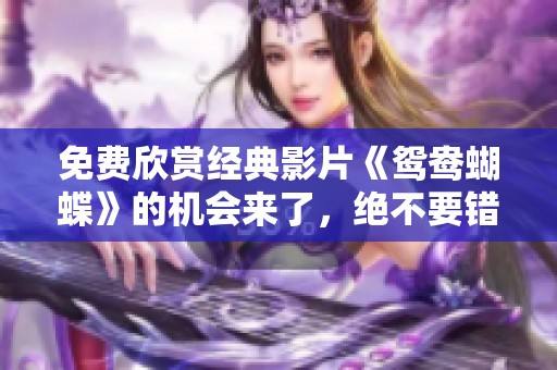 免費(fèi)欣賞經(jīng)典影片《鴛鴦蝴蝶》的機(jī)會(huì)來(lái)了，絕不要錯(cuò)過(guò)