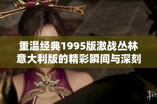 重溫經(jīng)典1995版激戰(zhàn)叢林意大利版的精彩瞬間與深刻主題