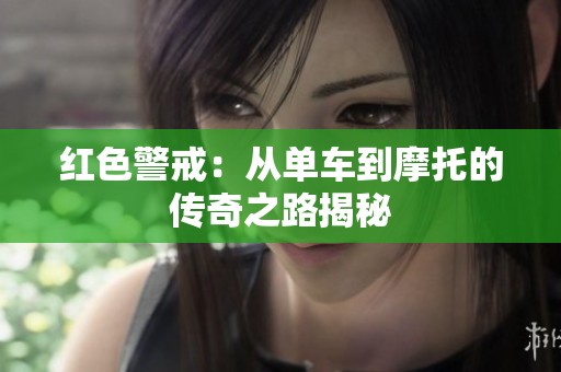紅色警戒：從單車到摩托的傳奇之路揭秘