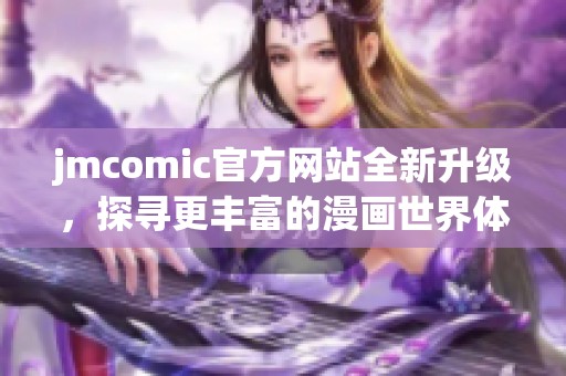 jmcomic官方網(wǎng)站全新升級(jí)，探尋更豐富的漫畫世界體驗(yàn)