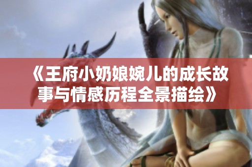 《王府小奶娘婉兒的成長故事與情感歷程全景描繪》