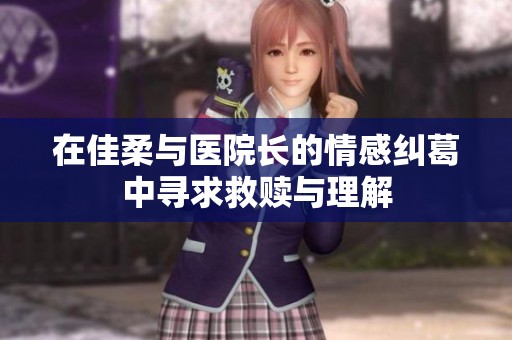 在佳柔與醫(yī)院長(zhǎng)的情感糾葛中尋求救贖與理解