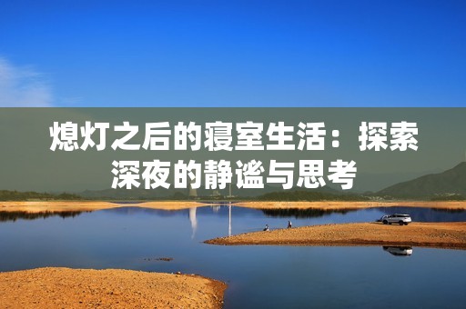 熄燈之后的寢室生活：探索深夜的靜謐與思考