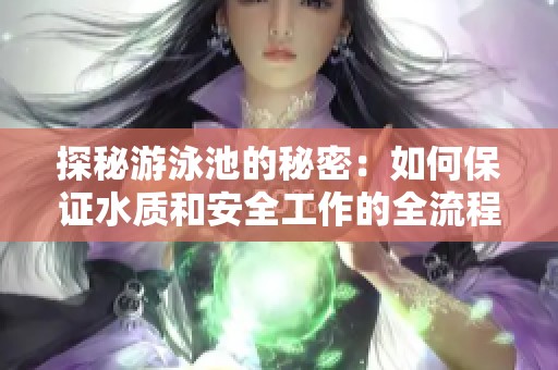 探秘游泳池的秘密：如何保證水質(zhì)和安全工作的全流程解析