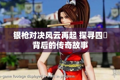 銀槍對決風(fēng)云再起 探尋四毌背后的傳奇故事