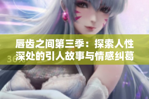 唇齒之間第三季：探索人性深處的引人故事與情感糾葛