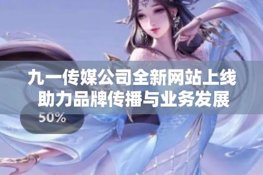 九一傳媒公司全新網(wǎng)站上線(xiàn) 助力品牌傳播與業(yè)務(wù)發(fā)展