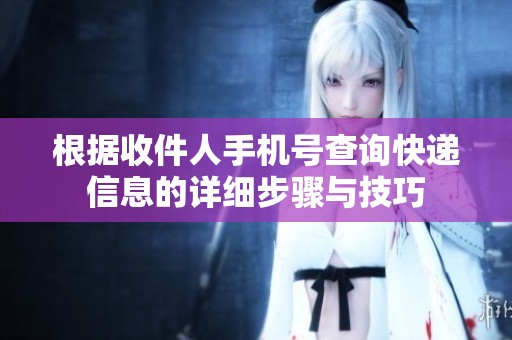 根據(jù)收件人手機號查詢快遞信息的詳細步驟與技巧