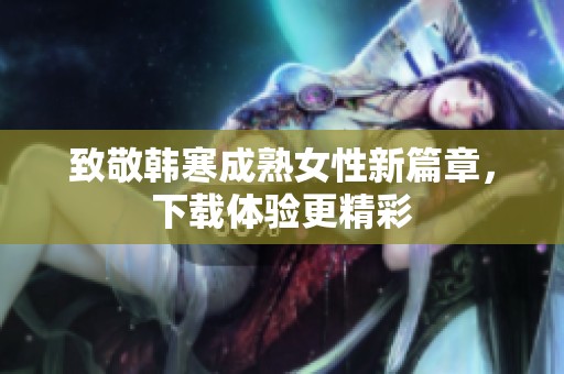 致敬韓寒成熟女性新篇章，下載體驗(yàn)更精彩