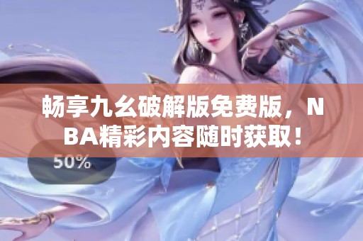 暢享九幺破解版免費版，NBA精彩內容隨時獲??！