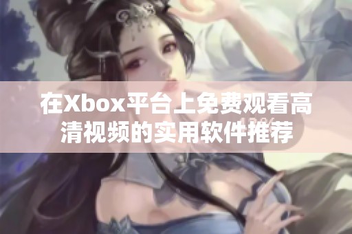 在Xbox平臺(tái)上免費(fèi)觀看高清視頻的實(shí)用軟件推薦