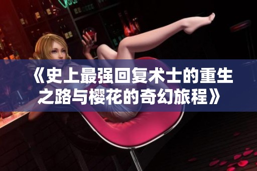 《史上最強(qiáng)回復(fù)術(shù)士的重生之路與櫻花的奇幻旅程》