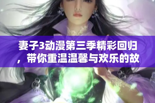 妻子3動(dòng)漫第三季精彩回歸，帶你重溫溫馨與歡樂的故事
