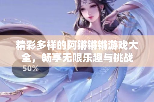 精彩多樣的阿鏘鏘鏘游戲大全，暢享無限樂趣與挑戰(zhàn)