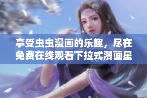 享受蟲蟲漫畫的樂趣，盡在免費在線觀看下拉式漫畫星球
