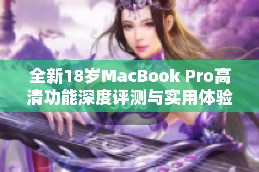 全新18歲MacBook Pro高清功能深度評(píng)測(cè)與實(shí)用體驗(yàn)分享