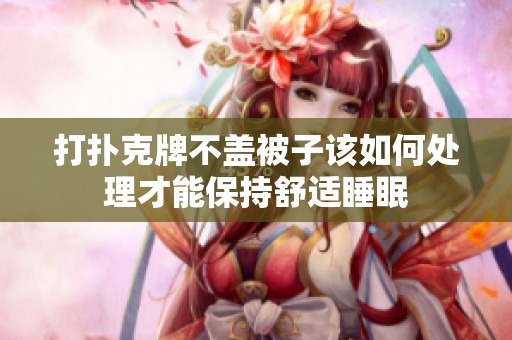 打撲克牌不蓋被子該如何處理才能保持舒適睡眠