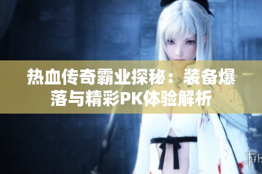 熱血傳奇霸業(yè)探秘：裝備爆落與精彩PK體驗(yàn)解析
