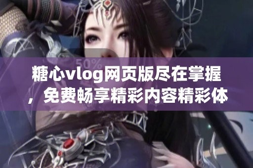 糖心vlog網(wǎng)頁版盡在掌握，免費暢享精彩內(nèi)容精彩體驗