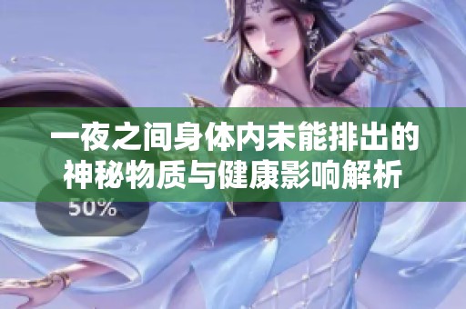 一夜之間身體內(nèi)未能排出的神秘物質(zhì)與健康影響解析