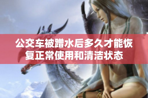 公交車(chē)被蹭水后多久才能恢復(fù)正常使用和清潔狀態(tài)