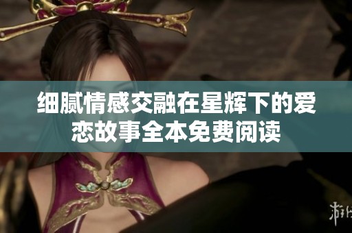 細(xì)膩情感交融在星輝下的愛戀故事全本免費(fèi)閱讀