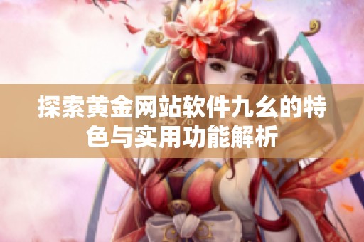 探索黃金網(wǎng)站軟件九幺的特色與實(shí)用功能解析