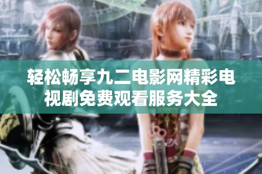 輕松暢享九二電影網(wǎng)精彩電視劇免費(fèi)觀看服務(wù)大全