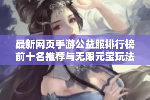 最新網(wǎng)頁(yè)手游公益服排行榜前十名推薦與無(wú)限元寶玩法解析