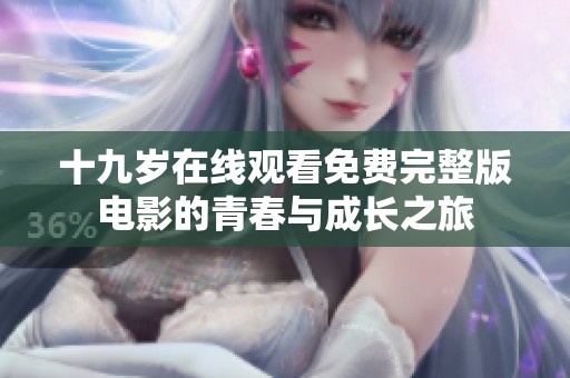 十九歲在線(xiàn)觀(guān)看免費(fèi)完整版電影的青春與成長(zhǎng)之旅