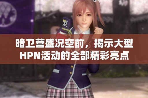 暗衛(wèi)營盛況空前，揭示大型HPN活動的全部精彩亮點