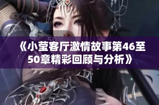 《小瑩客廳激情故事第46至50章精彩回顧與分析》
