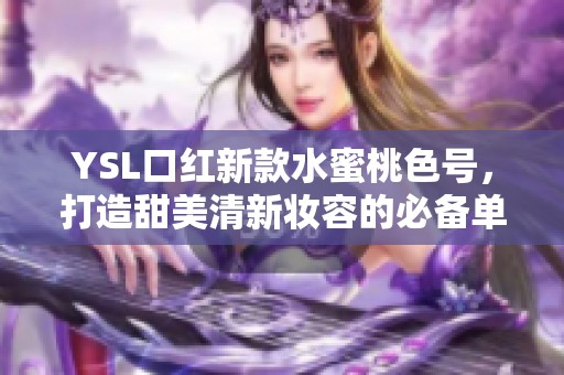YSL口紅新款水蜜桃色號，打造甜美清新妝容的必備單品
